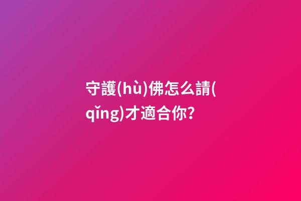 守護(hù)佛怎么請(qǐng)才適合你？