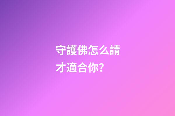 守護佛怎么請才適合你？