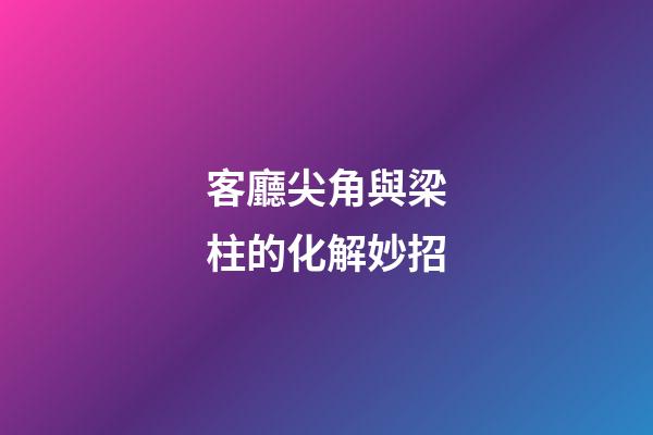 客廳尖角與梁柱的化解妙招
