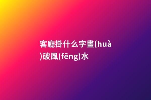 客廳掛什么字畫(huà)破風(fēng)水
