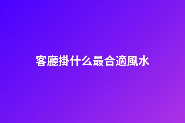 客廳掛什么最合適風水