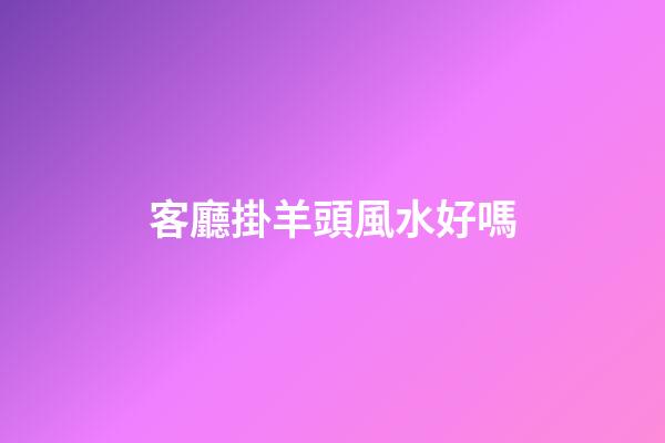 客廳掛羊頭風水好嗎