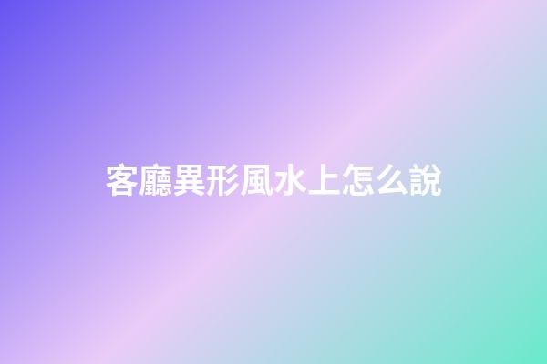 客廳異形風水上怎么說
