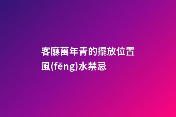客廳萬年青的擺放位置風(fēng)水禁忌