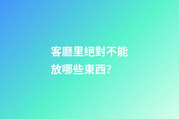 客廳里絕對不能放哪些東西？