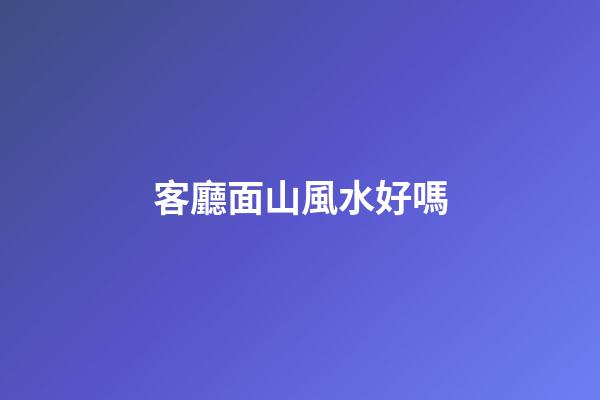 客廳面山風水好嗎