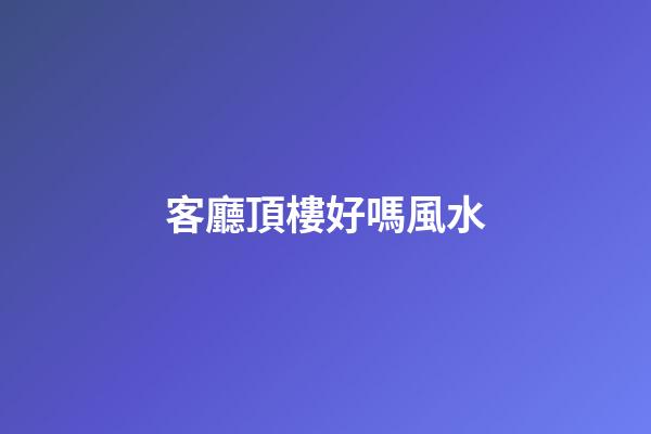 客廳頂樓好嗎風水