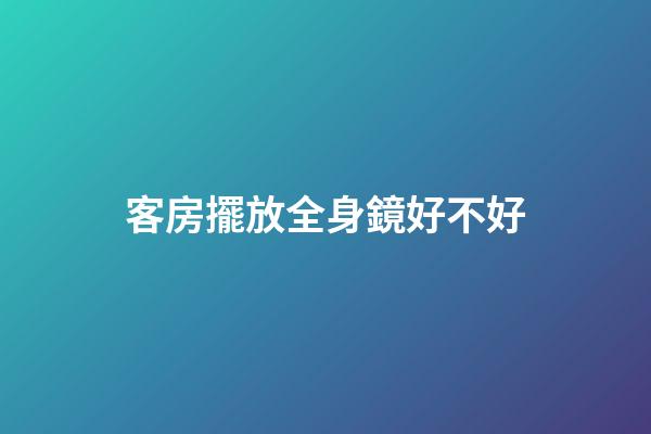客房擺放全身鏡好不好