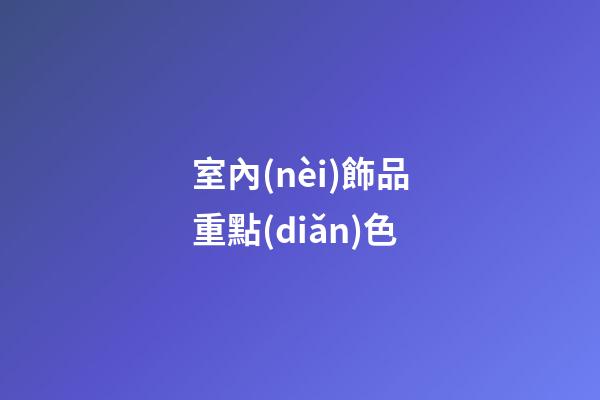 室內(nèi)飾品重點(diǎn)色