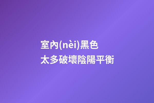 室內(nèi)黑色太多破壞陰陽平衡