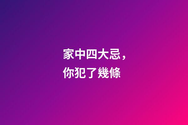 家中四大忌，你犯了幾條