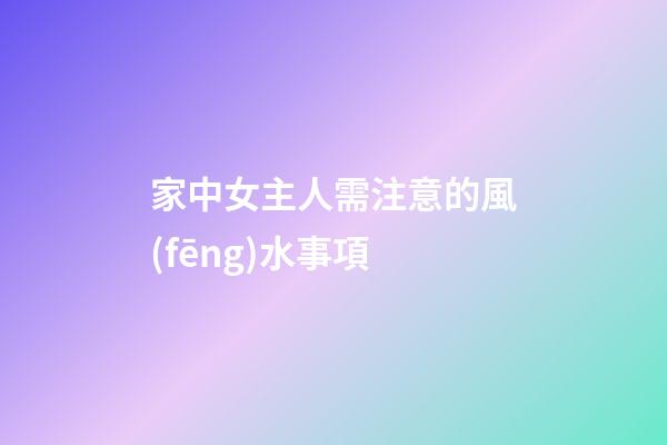 家中女主人需注意的風(fēng)水事項