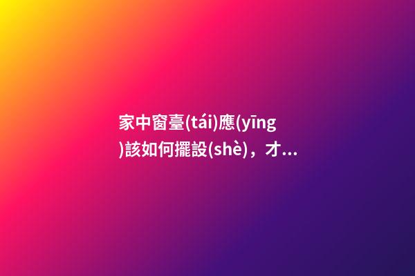 家中窗臺(tái)應(yīng)該如何擺設(shè)，才能行好運(yùn)