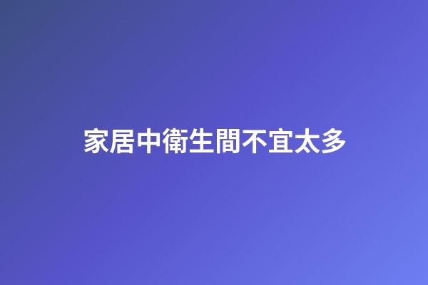 家居中衛生間不宜太多