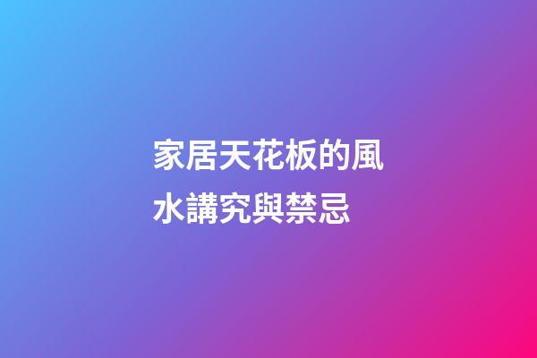 家居天花板的風水講究與禁忌