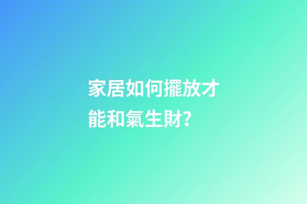 家居如何擺放才能和氣生財？