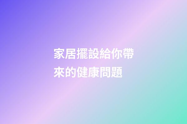家居擺設給你帶來的健康問題