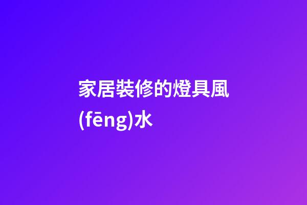 家居裝修的燈具風(fēng)水