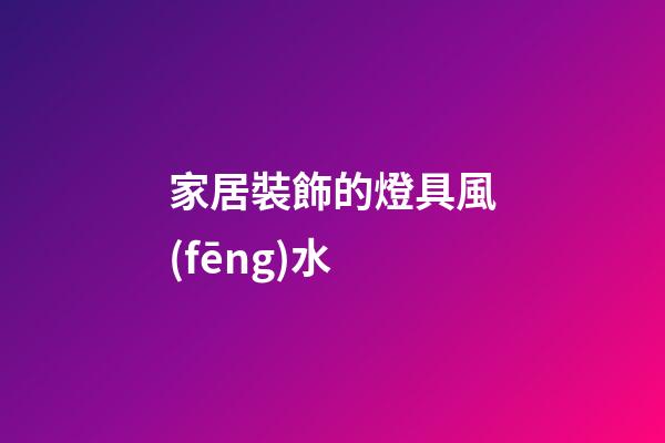 家居裝飾的燈具風(fēng)水