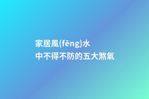 家居風(fēng)水中不得不防的五大煞氣