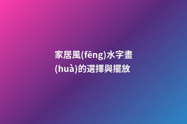 家居風(fēng)水字畫(huà)的選擇與擺放