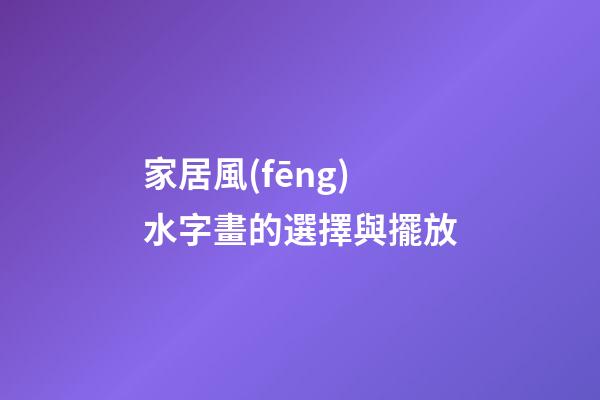 家居風(fēng)水字畫的選擇與擺放