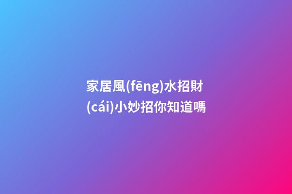 家居風(fēng)水招財(cái)小妙招你知道嗎