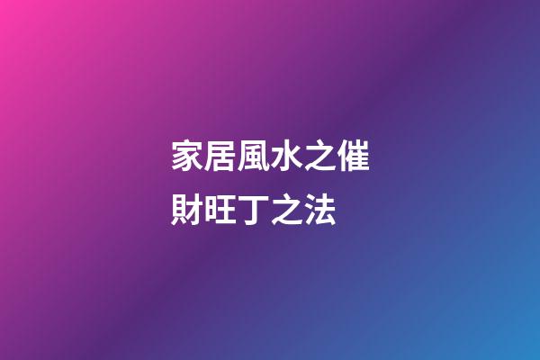 家居風水之催財旺丁之法
