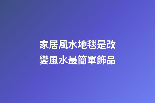 家居風水地毯是改變風水最簡單飾品