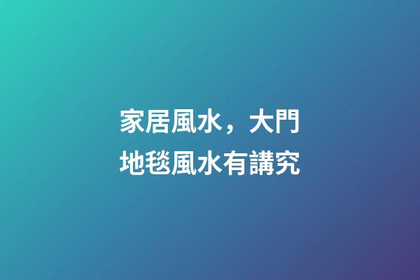 家居風水，大門地毯風水有講究