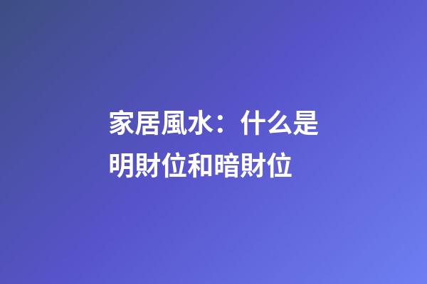 家居風水：什么是明財位和暗財位