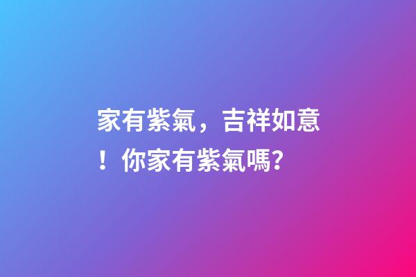家有紫氣，吉祥如意！你家有紫氣嗎？