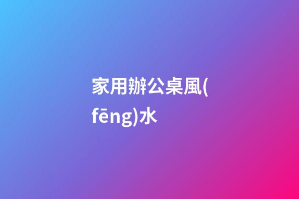 家用辦公桌風(fēng)水