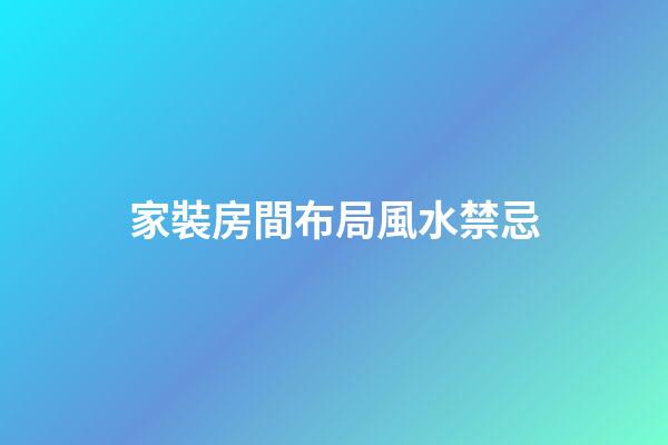 家裝房間布局風水禁忌