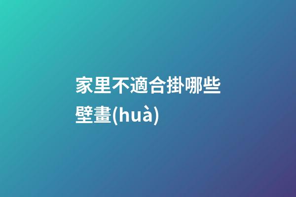 家里不適合掛哪些壁畫(huà)