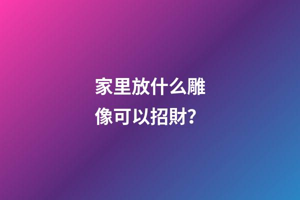 家里放什么雕像可以招財？