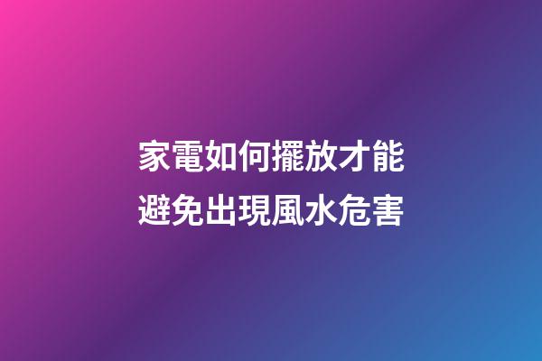 家電如何擺放才能避免出現風水危害