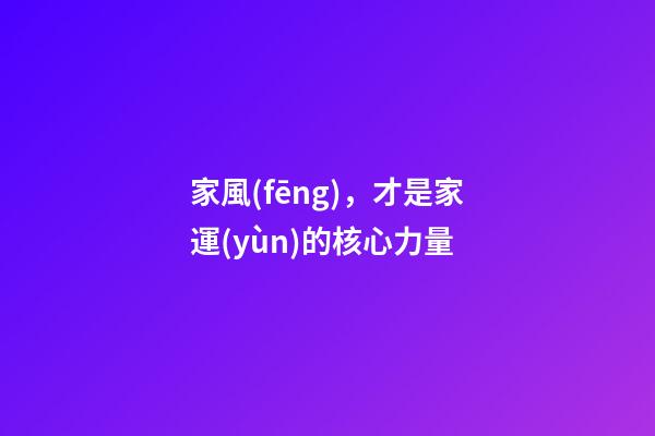 家風(fēng)，才是家運(yùn)的核心力量