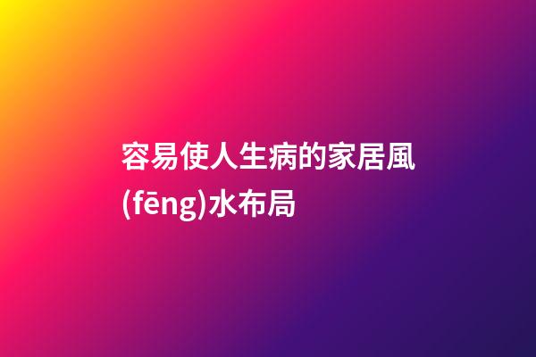 容易使人生病的家居風(fēng)水布局