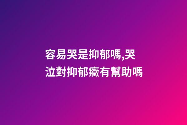 容易哭是抑郁嗎,哭泣對抑郁癥有幫助嗎-第1張-觀點-玄機派