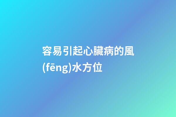 容易引起心臟病的風(fēng)水方位