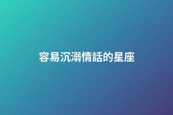 容易沉溺情話的星座-第1張-星座運(yùn)勢(shì)-玄機(jī)派