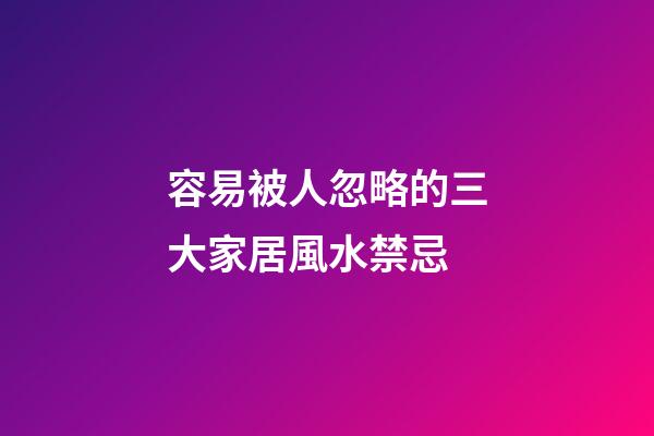 容易被人忽略的三大家居風水禁忌