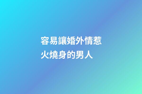 容易讓婚外情惹火燒身的男人