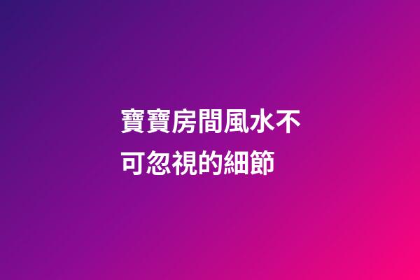 寶寶房間風水不可忽視的細節