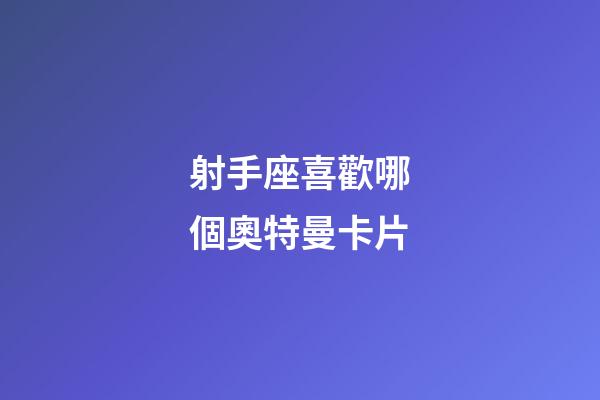 射手座喜歡哪個奧特曼卡片