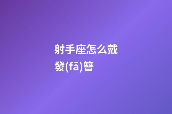 射手座怎么戴發(fā)簪-第1張-星座運勢-玄機派