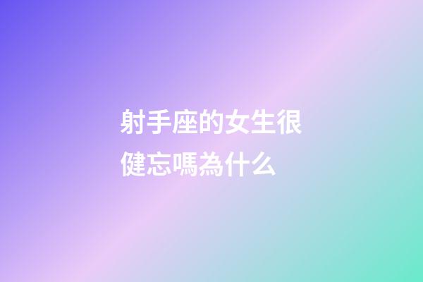 射手座的女生很健忘嗎為什么-第1張-星座運勢-玄機派