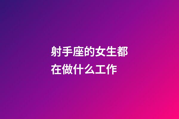 射手座的女生都在做什么工作-第1張-星座運勢-玄機派