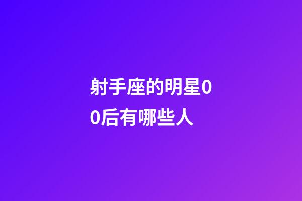 射手座的明星00后有哪些人-第1張-星座運勢-玄機派